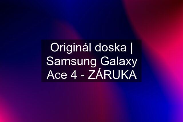 Originál doska | Samsung Galaxy Ace 4 - ZÁRUKA