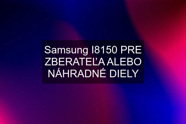 Samsung I8150 PRE ZBERATEĽA ALEBO NÁHRADNÉ DIELY