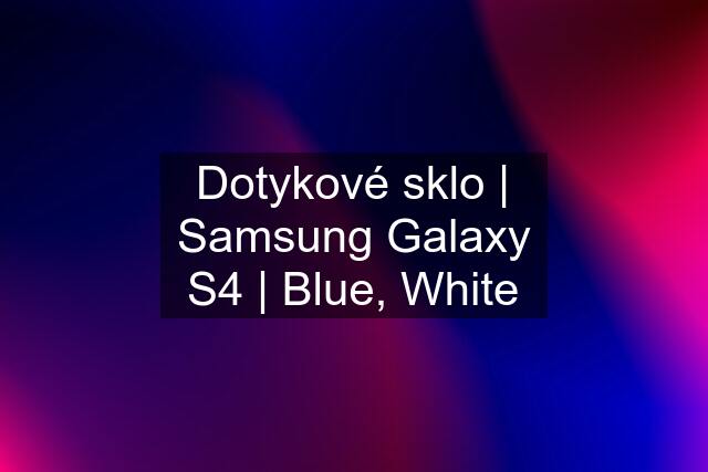 Dotykové sklo | Samsung Galaxy S4 | Blue, White