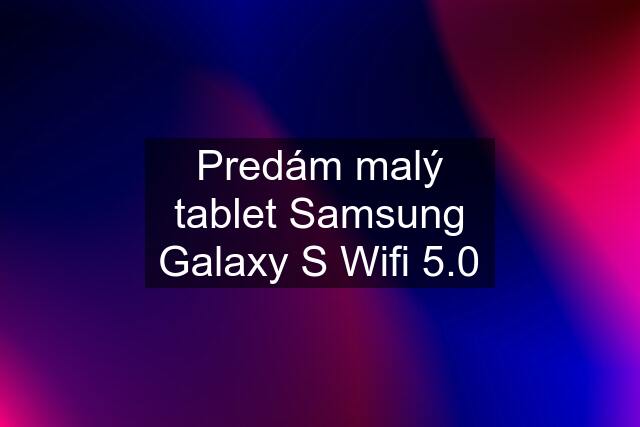 Predám malý tablet Samsung Galaxy S Wifi 5.0