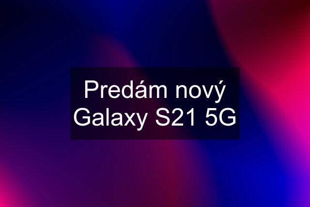 Predám nový Galaxy S21 5G