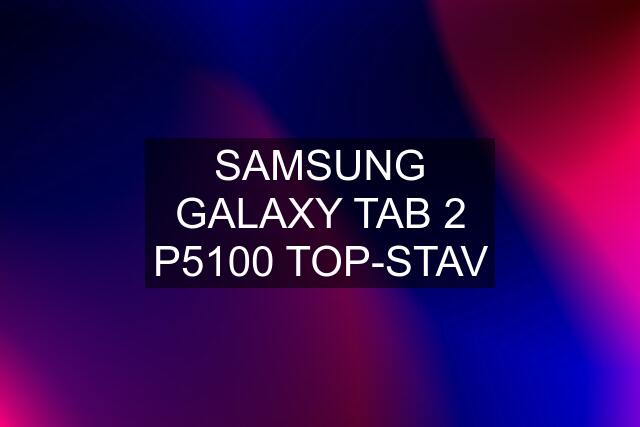 SAMSUNG GALAXY TAB 2 P5100 TOP-STAV