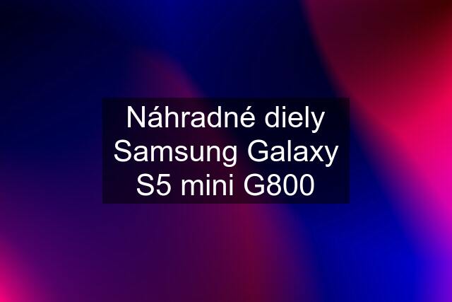 Náhradné diely Samsung Galaxy S5 mini G800