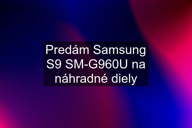 Predám Samsung S9 SM-G960U na náhradné diely