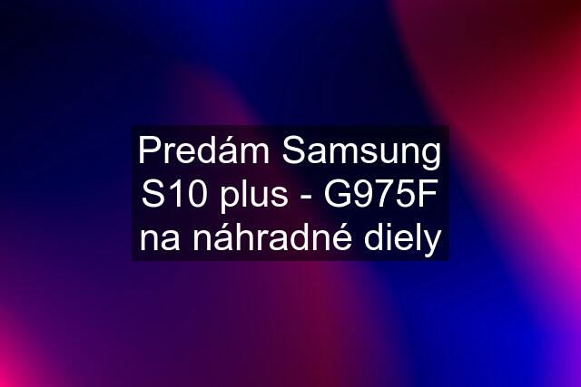 Predám Samsung S10 plus - G975F na náhradné diely