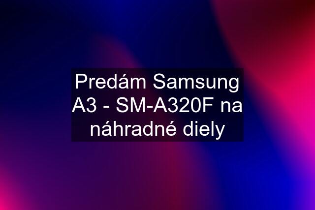 Predám Samsung A3 - SM-A320F na náhradné diely