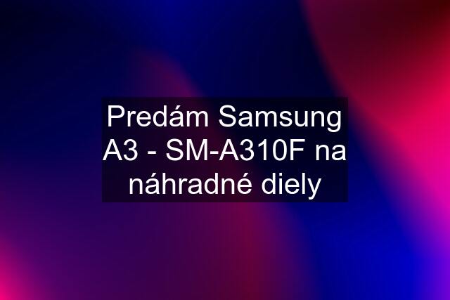 Predám Samsung A3 - SM-A310F na náhradné diely