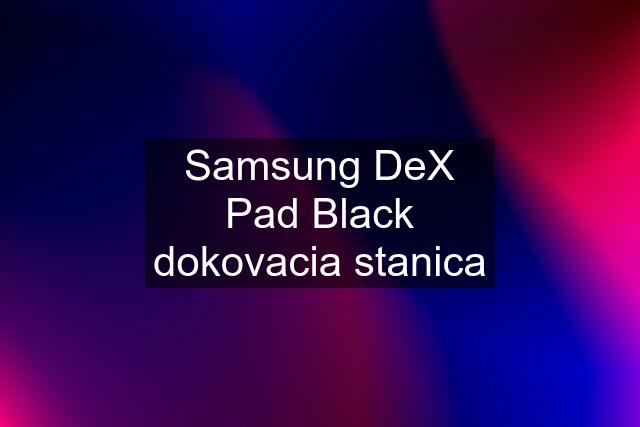 Samsung DeX Pad Black dokovacia stanica