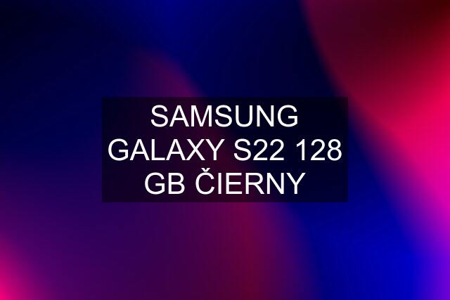 SAMSUNG GALAXY S22 128 GB ČIERNY