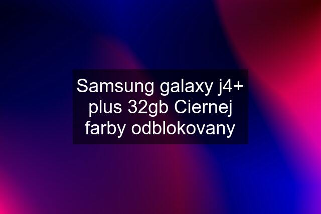 Samsung galaxy j4+ plus 32gb Ciernej farby odblokovany