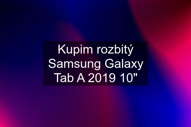 Kupim rozbitý Samsung Galaxy Tab A 2019 10"