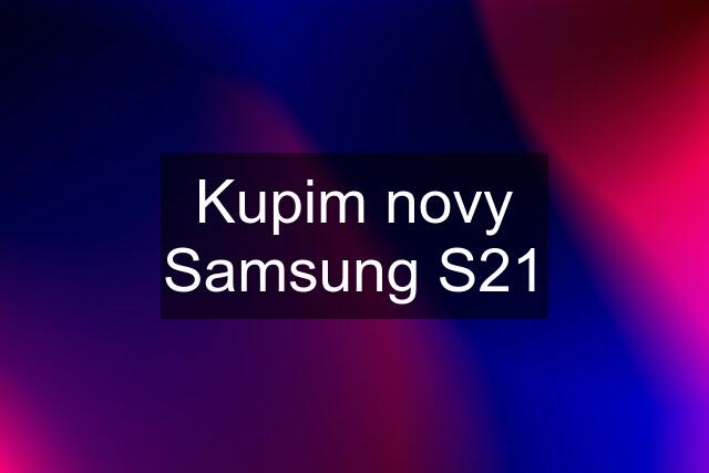 Kupim novy Samsung S21