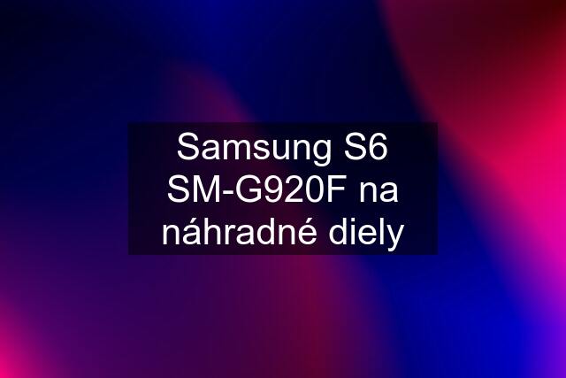 Samsung S6 SM-G920F na náhradné diely