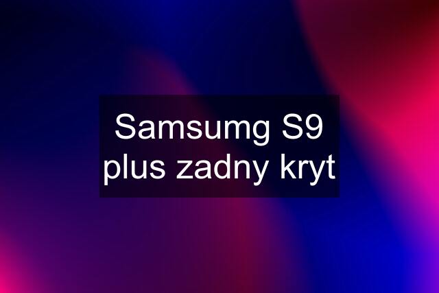 Samsumg S9 plus zadny kryt