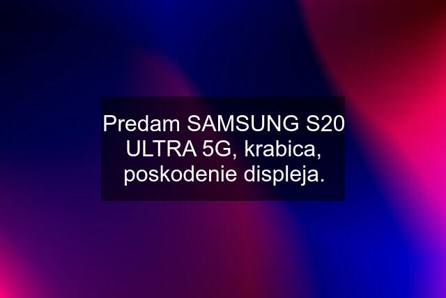 Predam SAMSUNG S20 ULTRA 5G, krabica, poskodenie displeja.