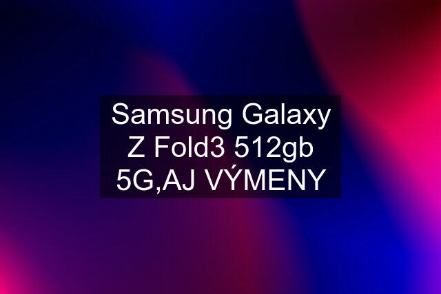 Samsung Galaxy Z Fold3 512gb 5G,AJ VÝMENY