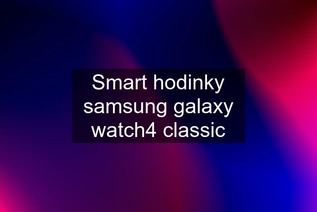 Smart hodinky samsung galaxy watch4 classic