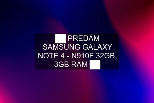 ██ PREDÁM SAMSUNG GALAXY NOTE 4 - N910F 32GB, 3GB RAM ██