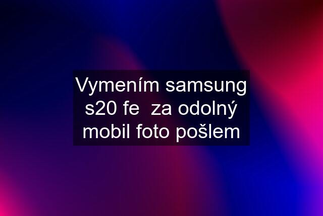 Vymením samsung s20 fe  za odolný mobil foto pošlem