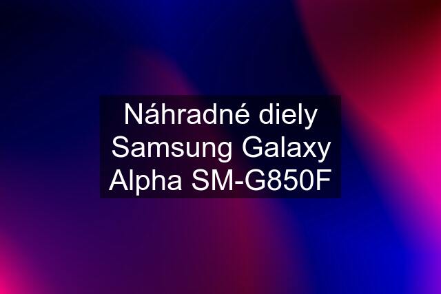 Náhradné diely Samsung Galaxy Alpha SM-G850F