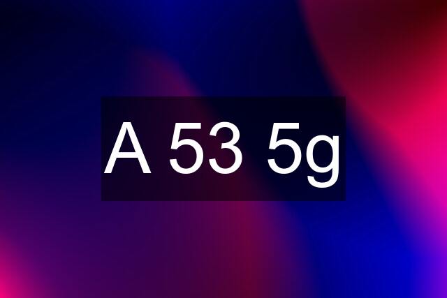 A 53 5g