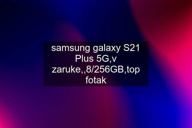 samsung galaxy S21 Plus 5G,v zaruke,,8/256GB,top fotak