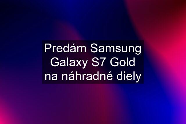 Predám Samsung Galaxy S7 Gold na náhradné diely