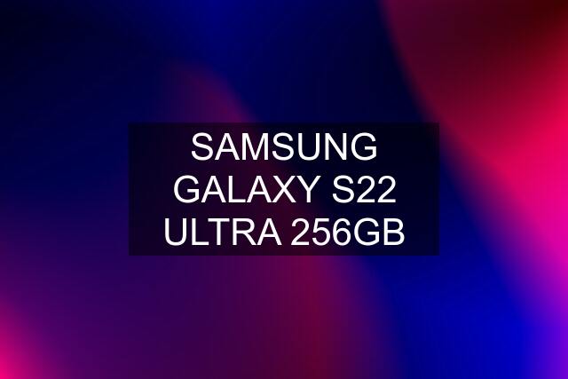 SAMSUNG GALAXY S22 ULTRA 256GB