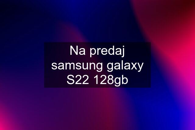 Na predaj samsung galaxy S22 128gb