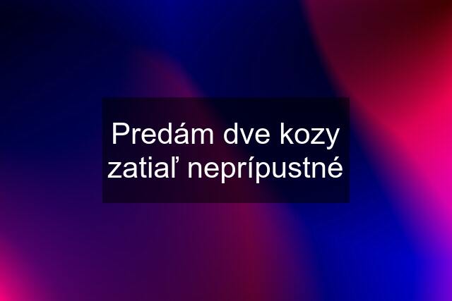 Predám dve kozy zatiaľ neprípustné