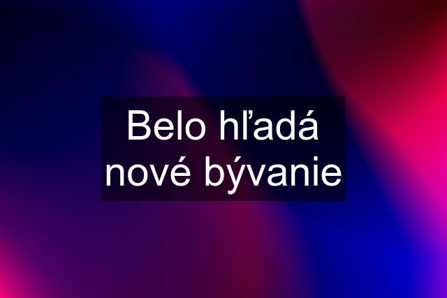 Belo hľadá nové bývanie