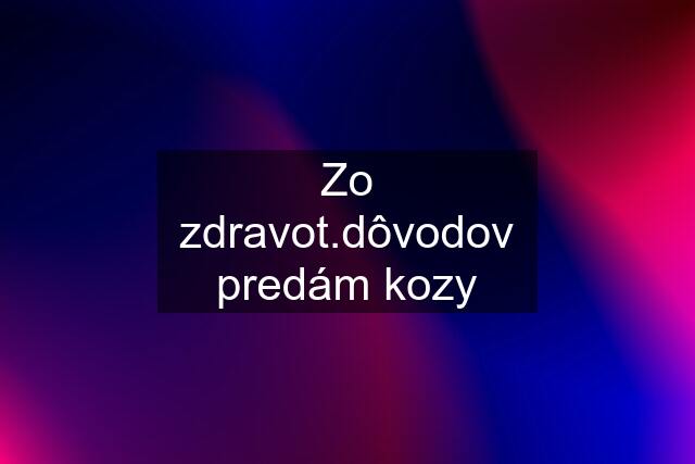 Zo zdravot.dôvodov predám kozy