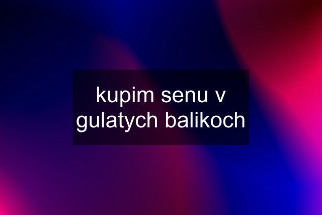 kupim senu v gulatych balikoch