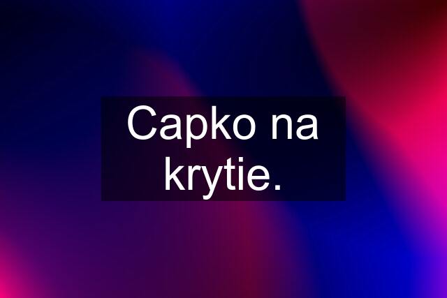 Capko na krytie.