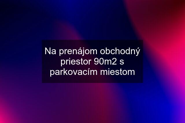 Na prenájom obchodný priestor 90m2 s parkovacím miestom