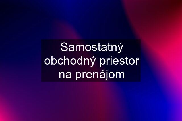 Samostatný obchodný priestor na prenájom