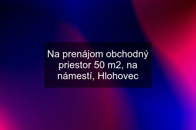 Na prenájom obchodný priestor 50 m2, na námestí, Hlohovec