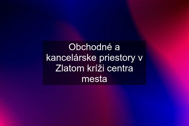 Obchodné a kancelárske priestory v Zlatom kríži centra mesta