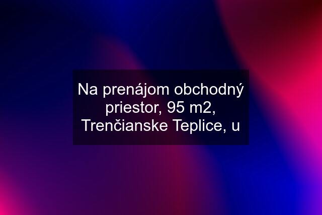 Na prenájom obchodný priestor, 95 m2, Trenčianske Teplice, u