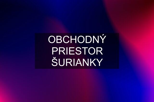 OBCHODNÝ PRIESTOR ŠURIANKY