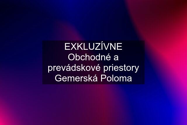 EXKLUZÍVNE Obchodné a prevádskové priestory Gemerská Poloma