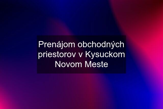 Prenájom obchodných priestorov v Kysuckom Novom Meste