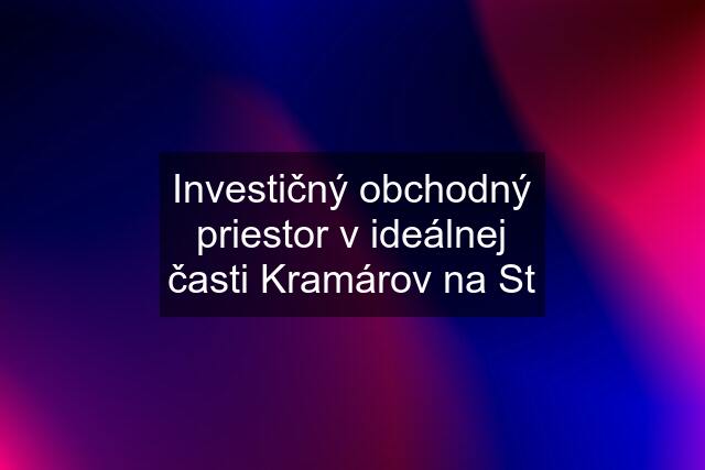 Investičný obchodný priestor v ideálnej časti Kramárov na St