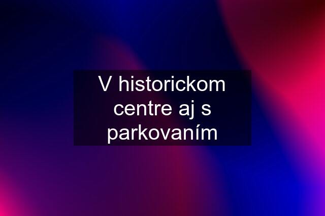 V historickom centre aj s parkovaním