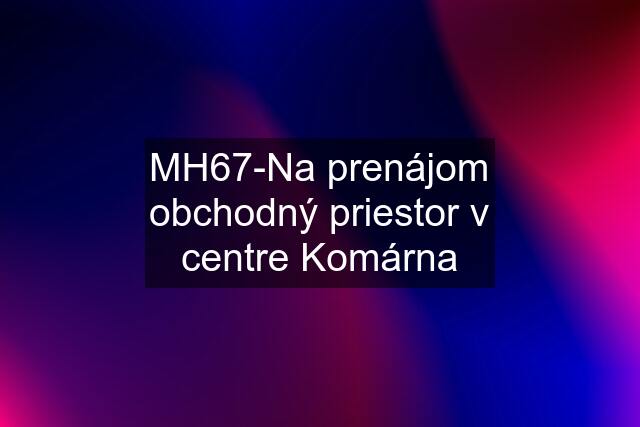 MH67-Na prenájom obchodný priestor v centre Komárna