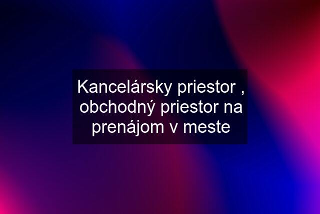 Kancelársky priestor , obchodný priestor na prenájom v meste