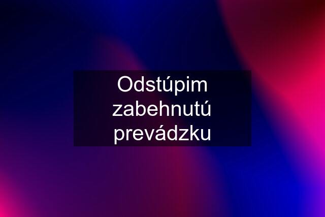 Odstúpim zabehnutú prevádzku