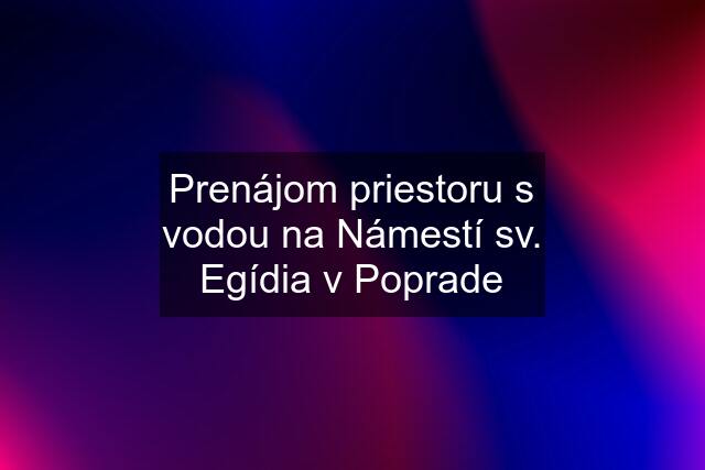 Prenájom priestoru s vodou na Námestí sv. Egídia v Poprade