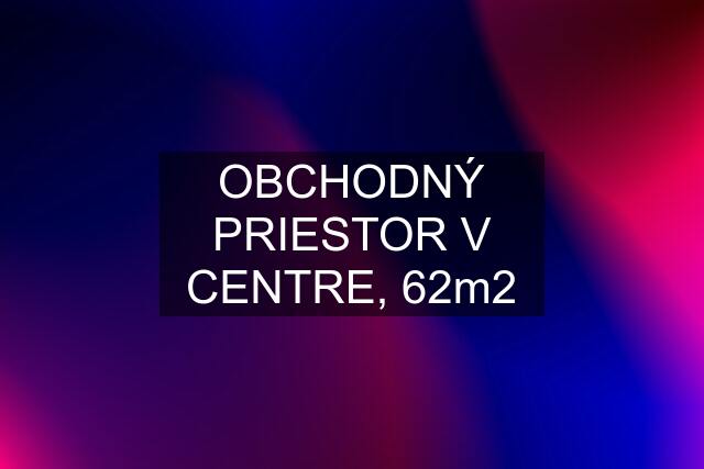 OBCHODNÝ PRIESTOR V CENTRE, 62m2