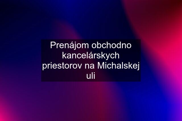 Prenájom obchodno kancelárskych priestorov na Michalskej uli